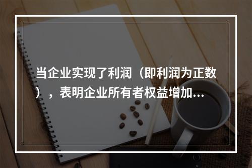 当企业实现了利润（即利润为正数），表明企业所有者权益增加，业