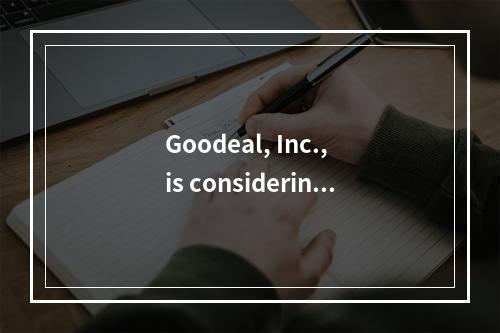 Goodeal, Inc., is considering