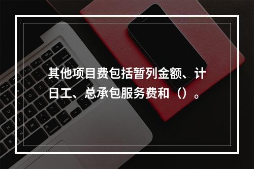 其他项目费包括暂列金额、计日工、总承包服务费和（）。