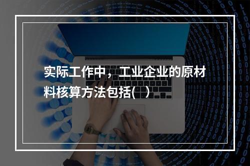 实际工作中，工业企业的原材料核算方法包括(   ）