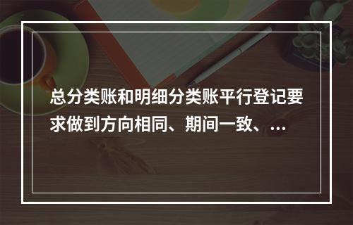 总分类账和明细分类账平行登记要求做到方向相同、期间一致、金额