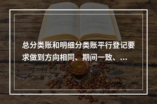 总分类账和明细分类账平行登记要求做到方向相同、期间一致、金额