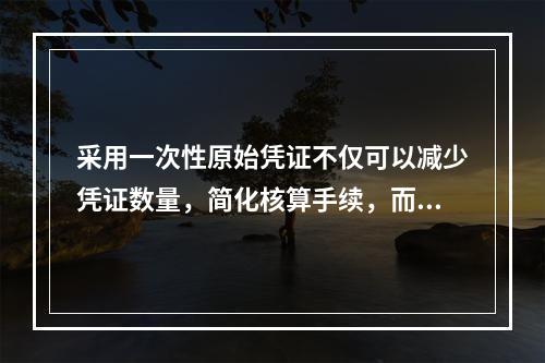 采用一次性原始凭证不仅可以减少凭证数量，简化核算手续，而且可