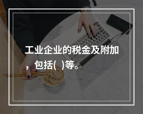 工业企业的税金及附加，包括(  )等。