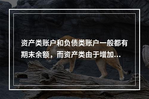 资产类账户和负债类账户一般都有期末余额，而资产类由于增加在借