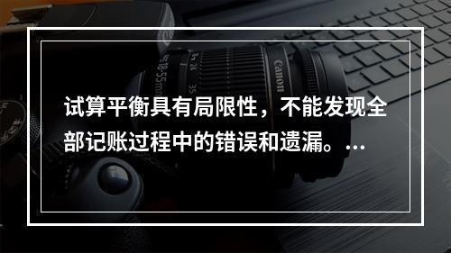 试算平衡具有局限性，不能发现全部记账过程中的错误和遗漏。（　