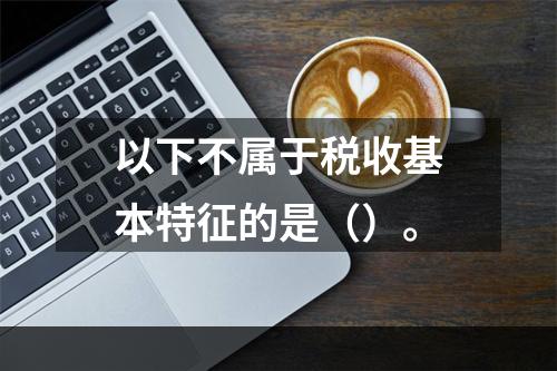 以下不属于税收基本特征的是（）。