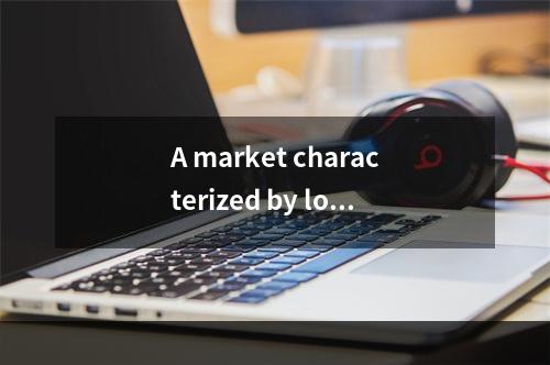 A market characterized by low