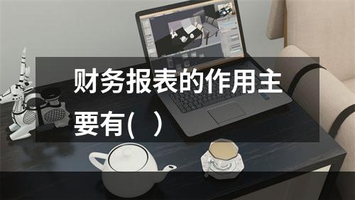 财务报表的作用主要有(   ）