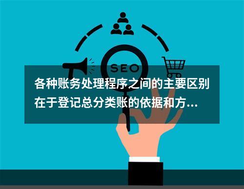 各种账务处理程序之间的主要区别在于登记总分类账的依据和方法不