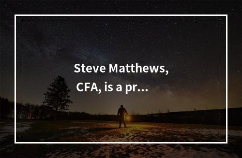 Steve Matthews, CFA, is a pri