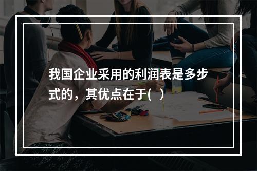 我国企业采用的利润表是多步式的，其优点在于(   ）