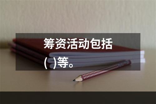 筹资活动包括(  )等。