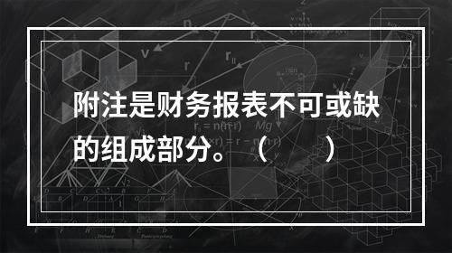 附注是财务报表不可或缺的组成部分。（　　）