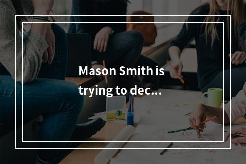 Mason Smith is trying to deci