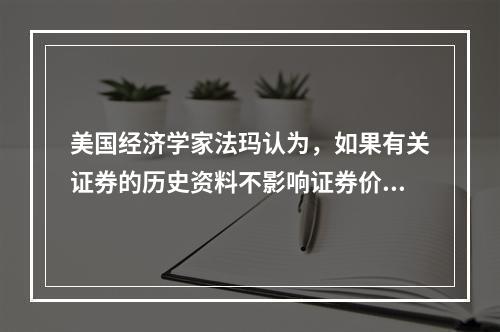 美国经济学家法玛认为，如果有关证券的历史资料不影响证券价格的