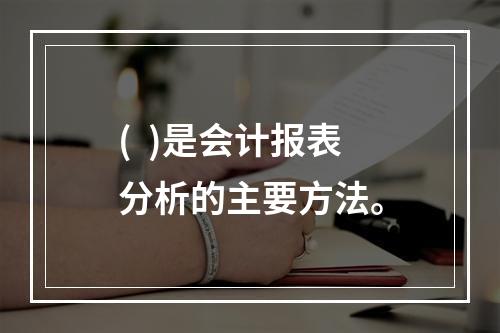 (  )是会计报表分析的主要方法。