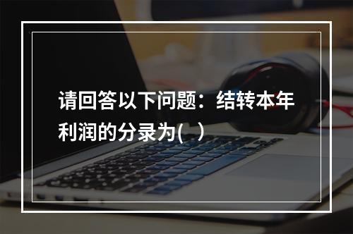 请回答以下问题：结转本年利润的分录为(   ）