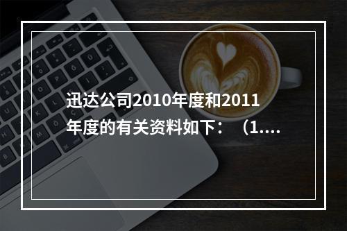 迅达公司2010年度和2011年度的有关资料如下：（1.20