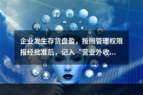 企业发生存货盘盈，按照管理权限报经批准后，记入“营业外收入”