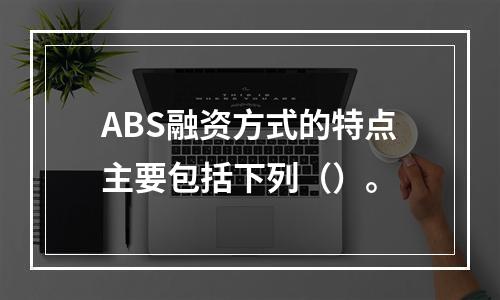 ABS融资方式的特点主要包括下列（）。