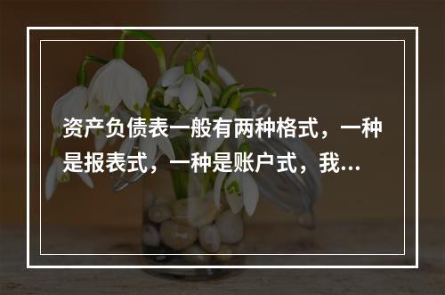 资产负债表一般有两种格式，一种是报表式，一种是账户式，我国的