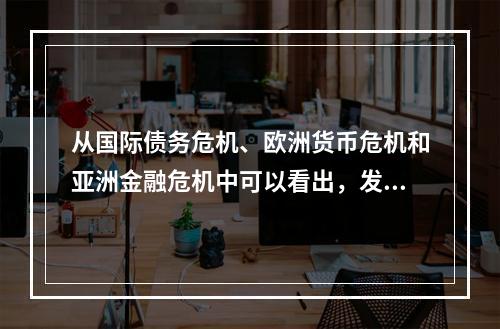 从国际债务危机、欧洲货币危机和亚洲金融危机中可以看出，发生危