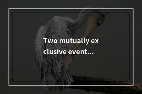 Two mutually exclusive events