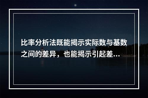 比率分析法既能揭示实际数与基数之间的差异，也能揭示引起差异的