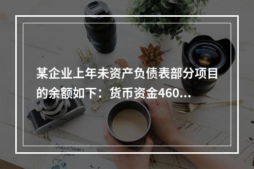 某企业上年未资产负债表部分项目的余额如下：货币资金46000