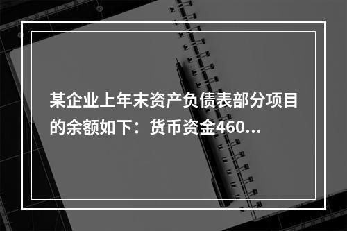 某企业上年末资产负债表部分项目的余额如下：货币资金46000