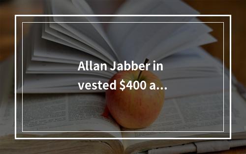 Allan Jabber invested $400 at