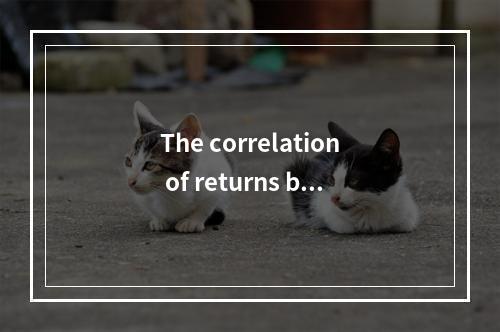 The correlation of returns be