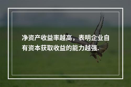 净资产收益率越高，表明企业自有资本获取收益的能力越强.