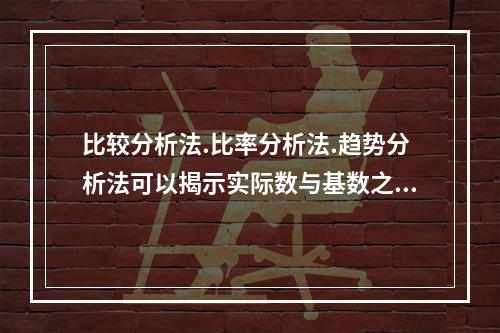 比较分析法.比率分析法.趋势分析法可以揭示实际数与基数之间的