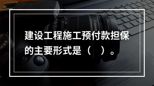 建设工程施工预付款担保的主要形式是（　）。