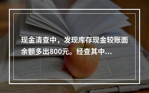 现金清查中，发现库存现金较账面余额多出800元。经查其中50