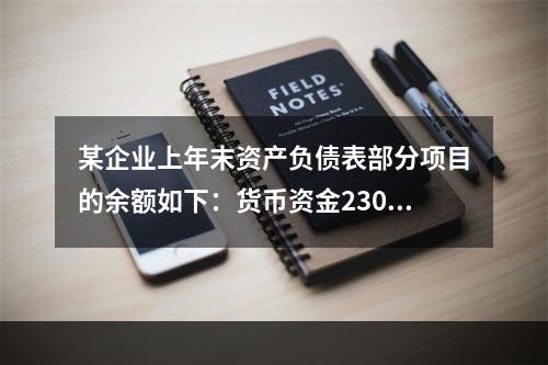 某企业上年末资产负债表部分项目的余额如下：货币资金230，0