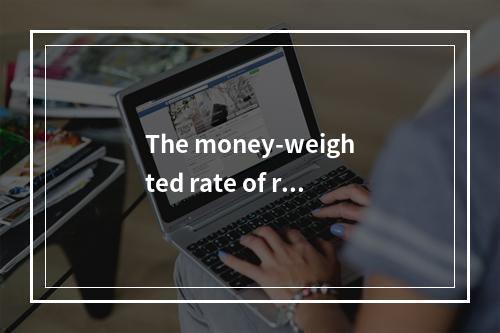 The money-weighted rate of ret