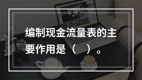 编制现金流量表的主要作用是（　）。