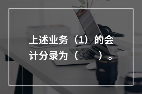 上述业务（1）的会计分录为（　　）。