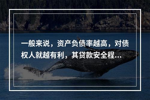 一般来说，资产负债率越高，对债权人就越有利，其贷款安全程度就