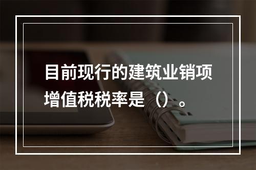 目前现行的建筑业销项增值税税率是（）。