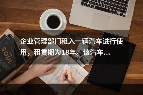 企业管理部门租入一辆汽车进行使用，租赁期为18年。该汽车使用