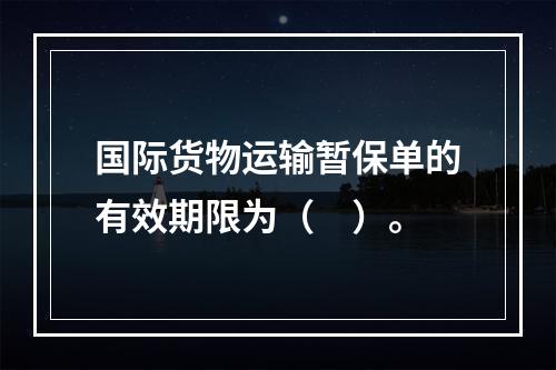 国际货物运输暂保单的有效期限为（　）。