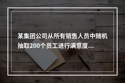 某集团公司从所有销售人员中随机抽取200个员工进行满意度调查