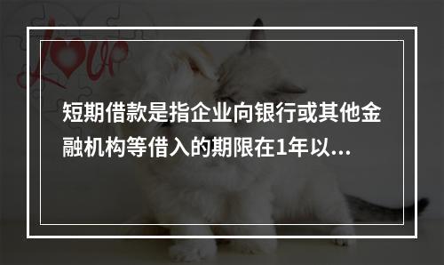 短期借款是指企业向银行或其他金融机构等借入的期限在1年以下、