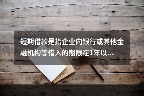 短期借款是指企业向银行或其他金融机构等借入的期限在1年以下、