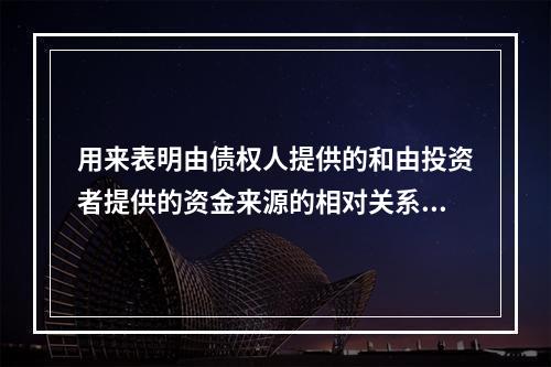 用来表明由债权人提供的和由投资者提供的资金来源的相对关系，反