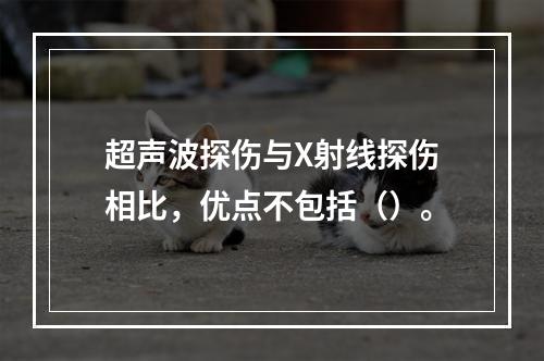 超声波探伤与X射线探伤相比，优点不包括（）。